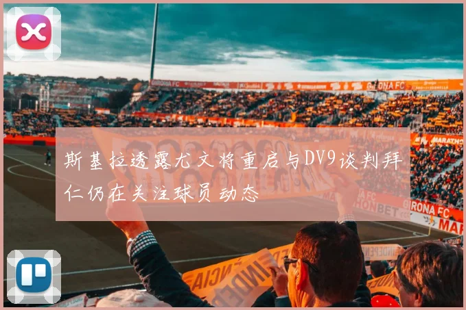 斯基拉透露尤文将重启与DV9谈判拜仁仍在关注球员动态
