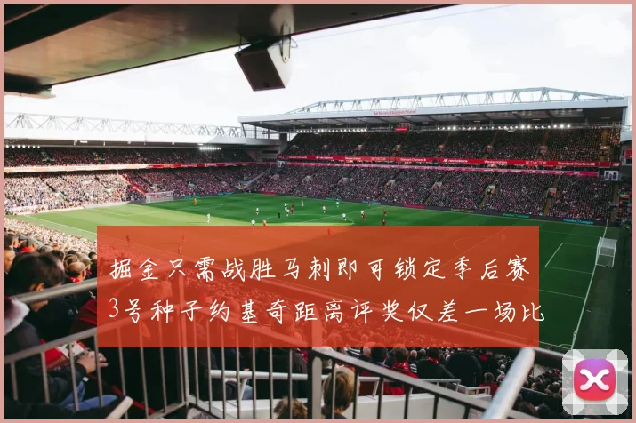 掘金只需战胜马刺即可锁定季后赛3号种子约基奇距离评奖仅差一场比赛