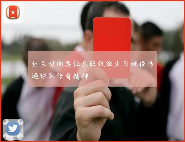 杜兰特向奥拉朱旺致敬生日祝福传递球队传奇精神