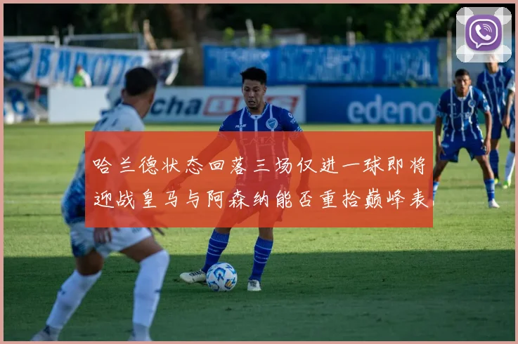 哈兰德状态回落三场仅进一球即将迎战皇马与阿森纳能否重拾巅峰表现