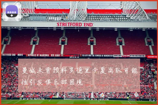 曼城未曾预料罗德里今夏离队可能性引发俱乐部困境