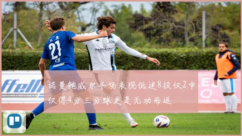 诺曼鲍威尔半场表现低迷8投仅2中仅得4分三分球更是无功而返