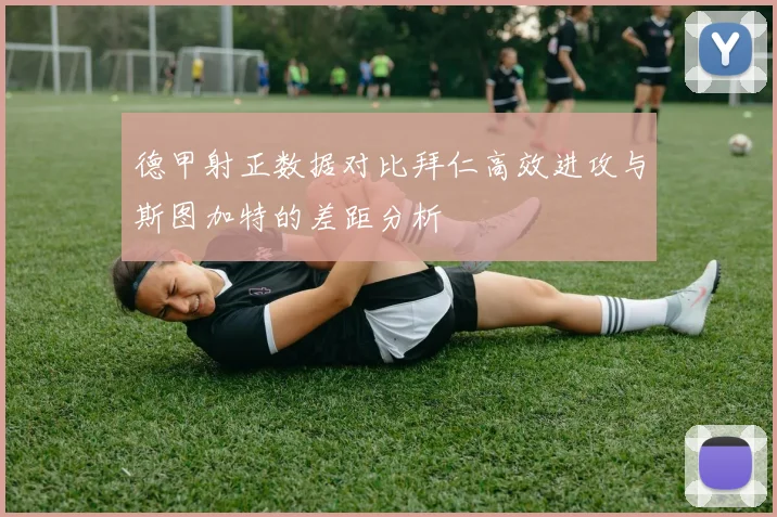 德甲射正数据对比拜仁高效进攻与斯图加特的差距分析