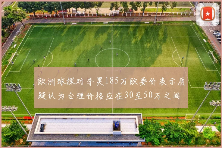 欧洲球探对李昊185万欧要价表示质疑认为合理价格应在30至50万之间