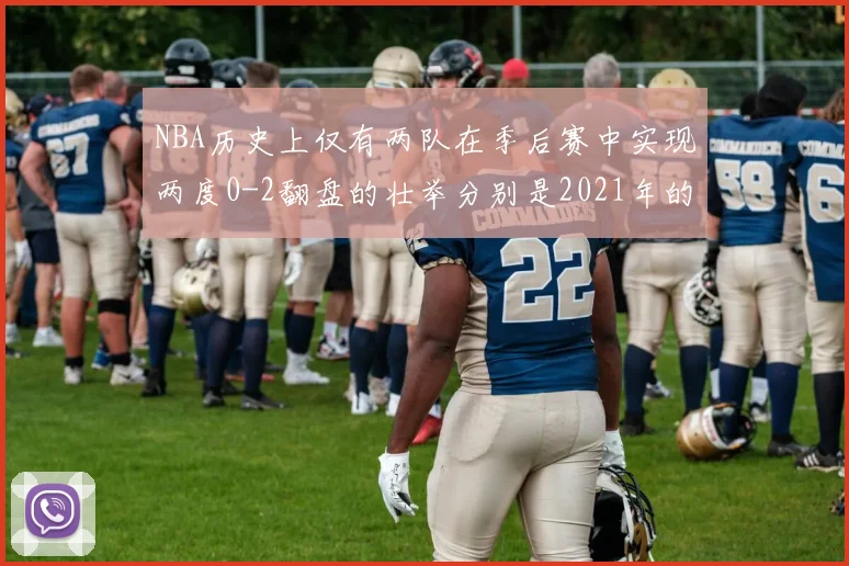 NBA历史上仅有两队在季后赛中实现两度0-2翻盘的壮举分别是2021年的雄鹿与快船
