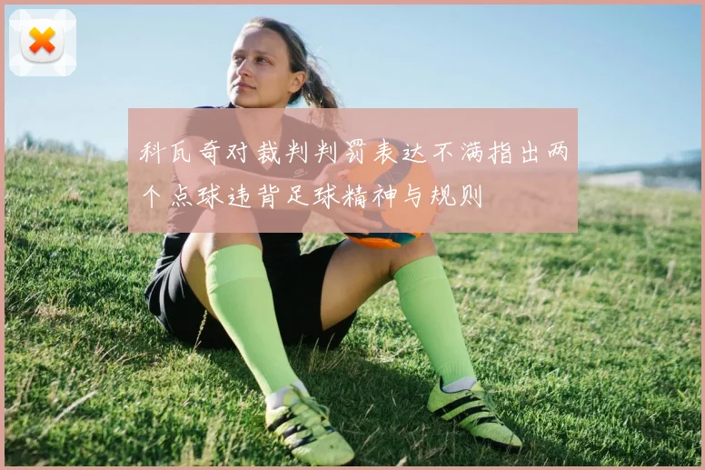 科瓦奇对裁判判罚表达不满指出两个点球违背足球精神与规则