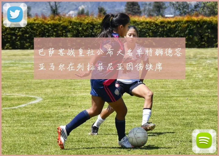 巴萨客战皇社公布大名单特狮德容亚马尔在列拉菲尼亚因伤缺席
