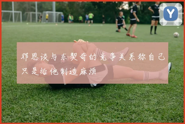 邓恩谈与东契奇的竞争关系称自己只是给他制造麻烦