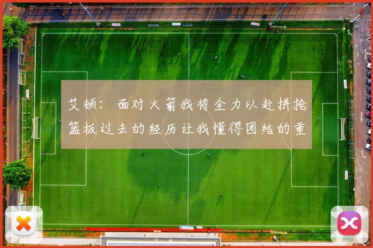 艾顿：面对火箭我将全力以赴拼抢篮板过去的经历让我懂得团结的重要性