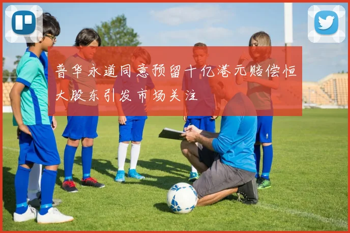 普华永道同意预留十亿港元赔偿恒大股东引发市场关注