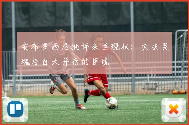 安布罗西尼批评米兰现状：失去灵魂与自大并存的困境